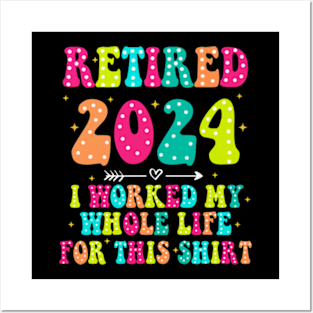 Retired 2024, Retirement Party, I Worked My Whole Life for This Shirt Posters and Art